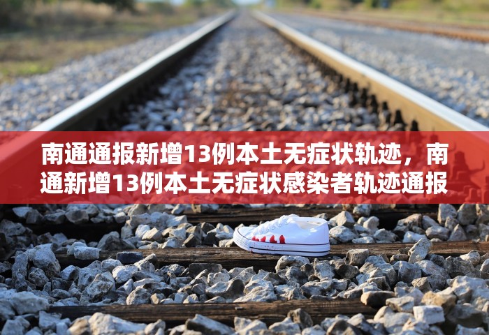 南通通报新增13例本土无症状轨迹，南通新增13例本土无症状感染者轨迹通报