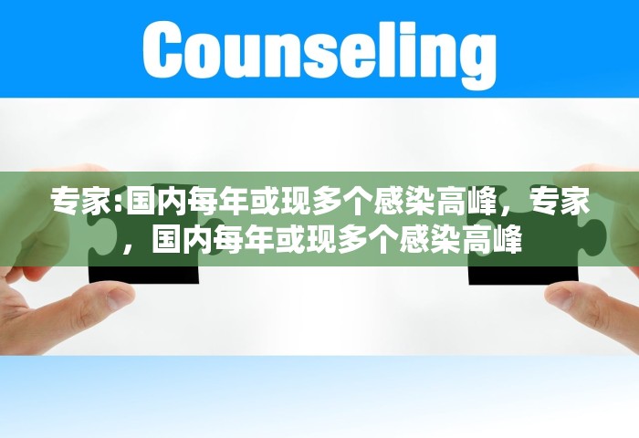 专家:国内每年或现多个感染高峰，专家，国内每年或现多个感染高峰