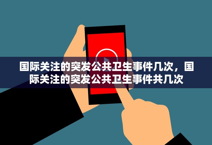 国际关注的突发公共卫生事件几次，国际关注的突发公共卫生事件共几次
