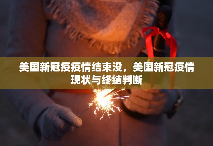 美国新冠疫疫情结束没，美国新冠疫情现状与终结判断