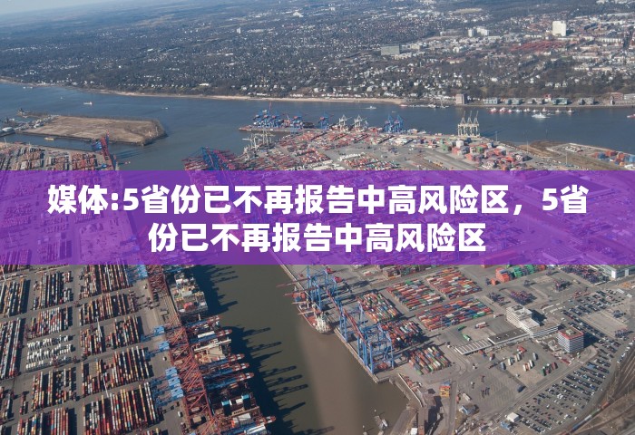 媒体:5省份已不再报告中高风险区，5省份已不再报告中高风险区