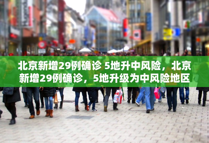 北京新增29例确诊 5地升中风险，北京新增29例确诊，5地升级为中风险地区