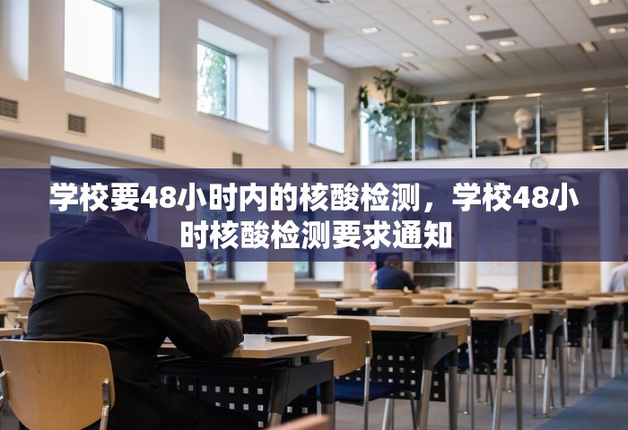 学校要48小时内的核酸检测，学校48小时核酸检测要求通知