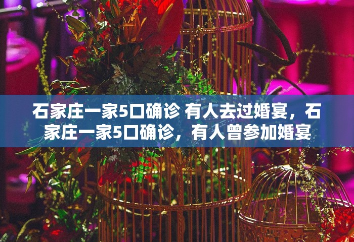 石家庄一家5口确诊 有人去过婚宴，石家庄一家5口确诊	，有人曾参加婚宴