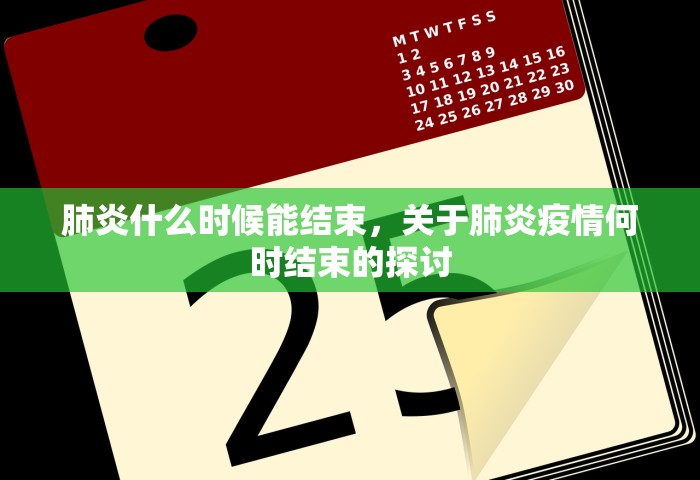 肺炎什么时候能结束	，关于肺炎疫情何时结束的探讨