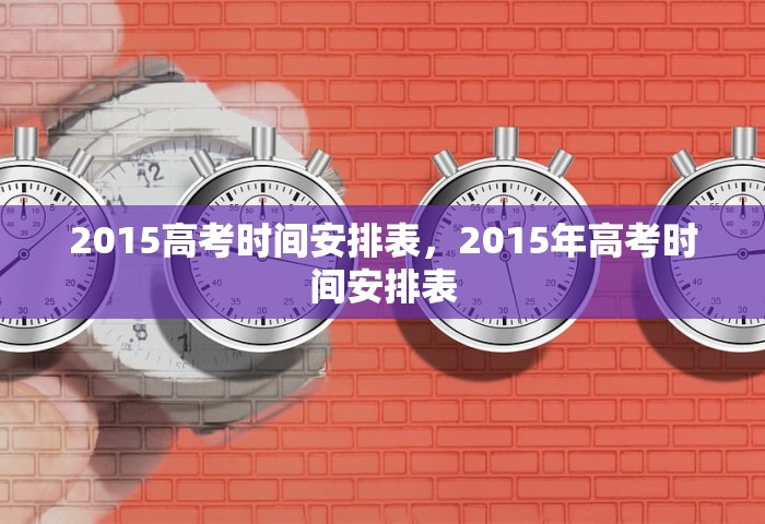 2015高考时间安排表，2015年高考时间安排表