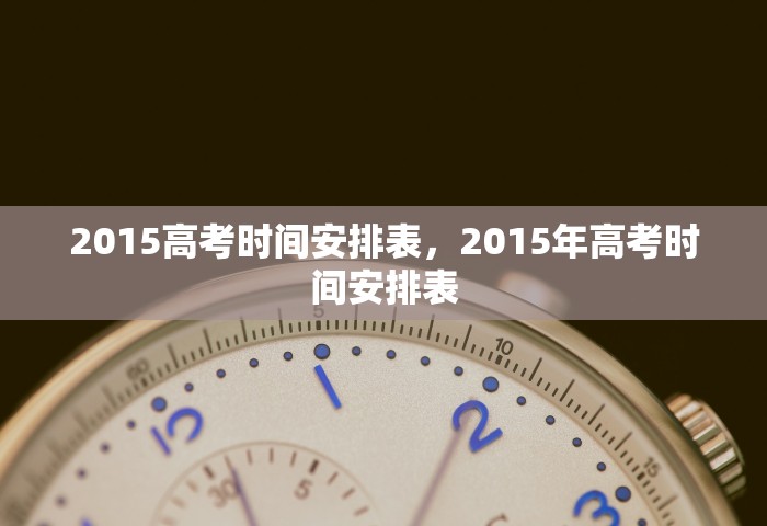2015高考时间安排表，2015年高考时间安排表