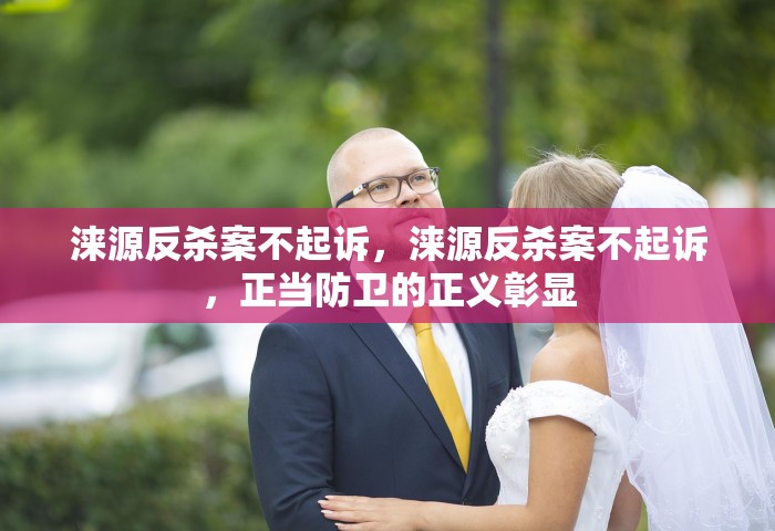 涞源反杀案不起诉，涞源反杀案不起诉，正当防卫的正义彰显