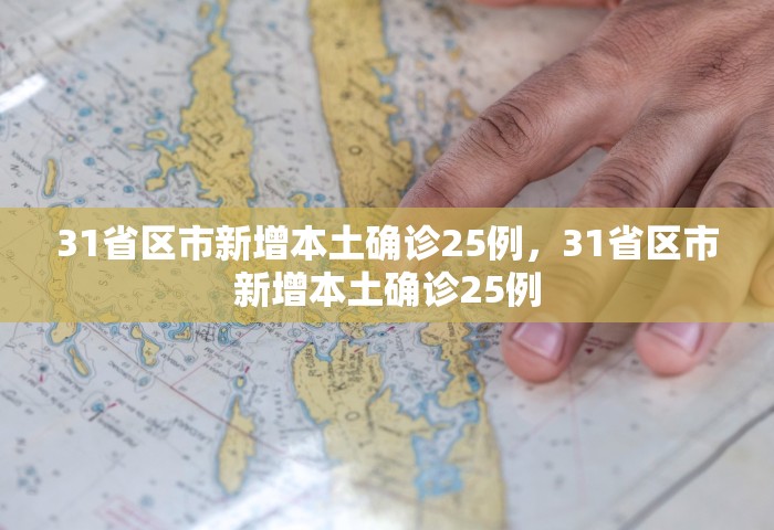 31省区市新增本土确诊25例	，31省区市新增本土确诊25例