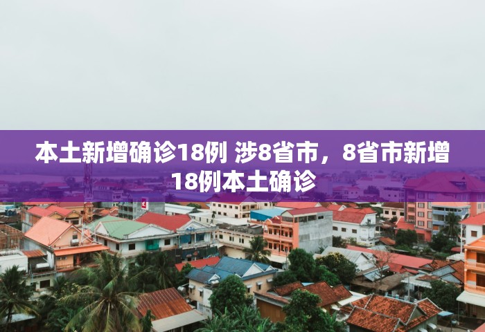 本土新增确诊18例 涉8省市，8省市新增18例本土确诊