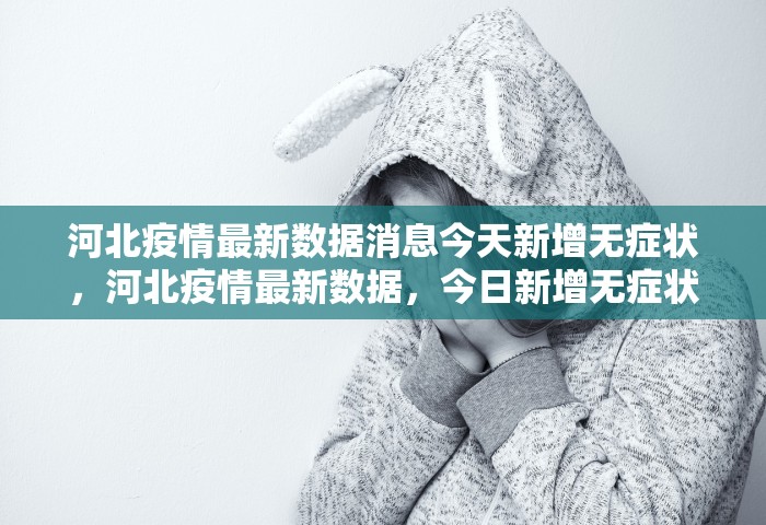 河北疫情最新数据消息今天新增无症状，河北疫情最新数据，今日新增无症状感染者情况通报