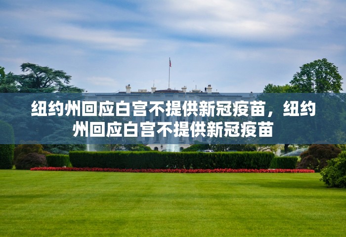 纽约州回应白宫不提供新冠疫苗，纽约州回应白宫不提供新冠疫苗