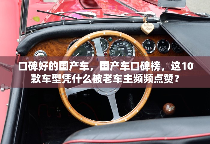 口碑好的国产车	，国产车口碑榜，这10款车型凭什么被老车主频频点赞？
