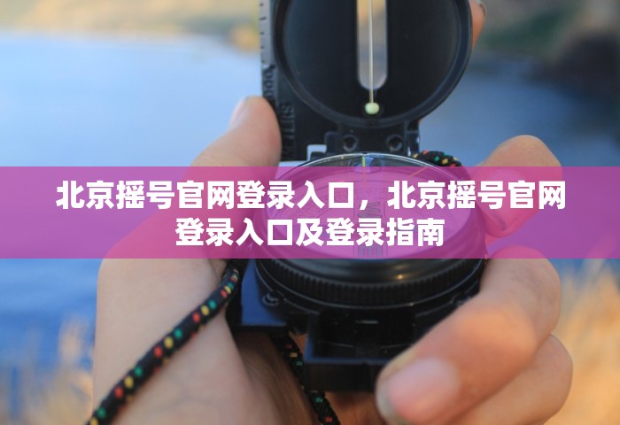 北京摇号官网登录入口，北京摇号官网登录入口及登录指南