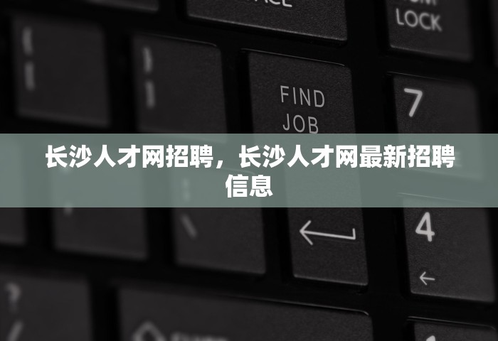 长沙人才网招聘，长沙人才网最新招聘信息
