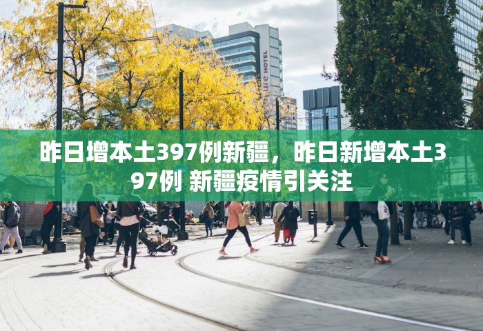 昨日增本土397例新疆	，昨日新增本土397例 新疆疫情引关注