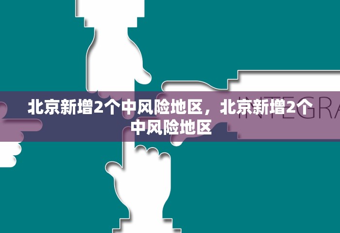北京新增2个中风险地区	，北京新增2个中风险地区