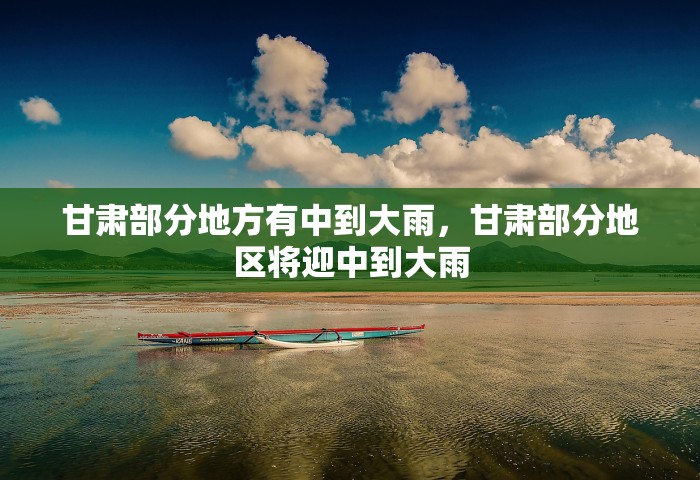 甘肃部分地方有中到大雨，甘肃部分地区将迎中到大雨