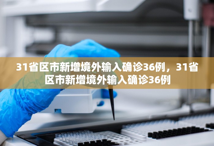 31省区市新增境外输入确诊36例，31省区市新增境外输入确诊36例