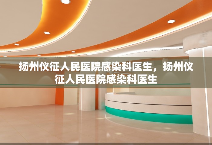 扬州仪征人民医院感染科医生，扬州仪征人民医院感染科医生
