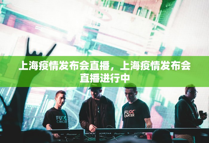 上海疫情发布会直播，上海疫情发布会直播进行中