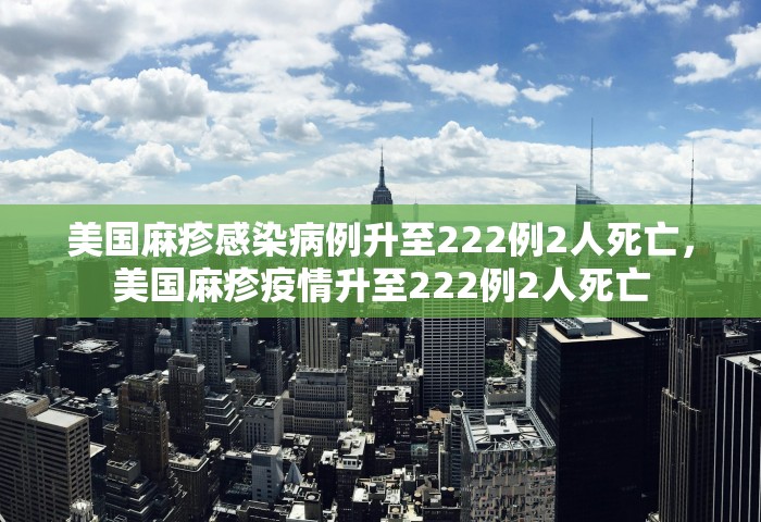 美国麻疹感染病例升至222例2人死亡，美国麻疹疫情升至222例2人死亡