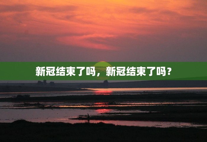 新冠结束了吗，新冠结束了吗？