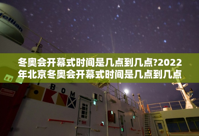 冬奥会开幕式时间是几点到几点?2022年北京冬奥会开幕式时间是几点到几点？