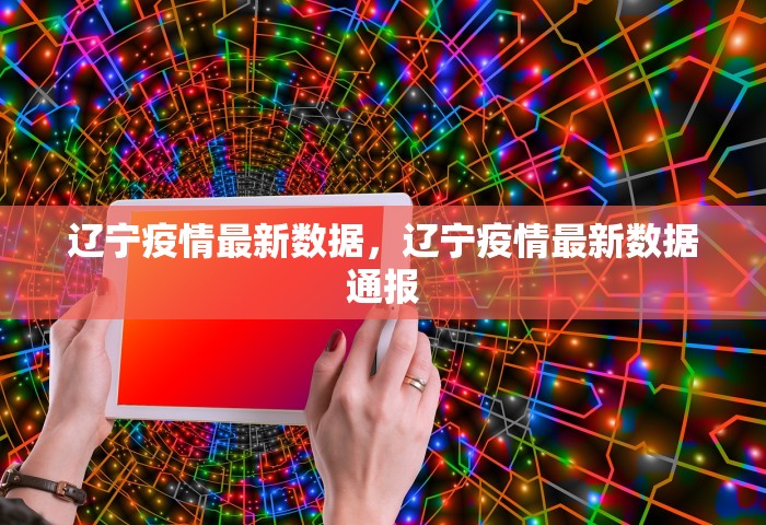 辽宁疫情最新数据，辽宁疫情最新数据通报