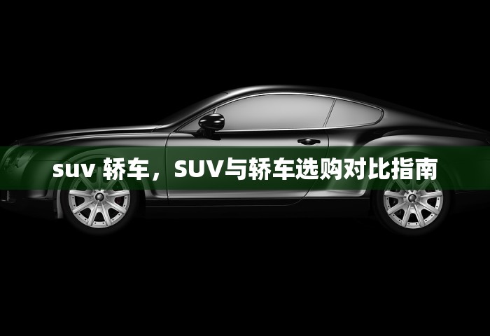 suv 轿车	，SUV与轿车选购对比指南