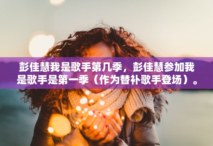 彭佳慧我是歌手第几季，彭佳慧参加我是歌手是第一季（作为替补歌手登场）。