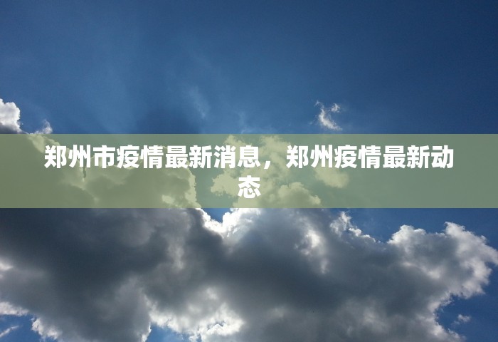 郑州市疫情最新消息，郑州疫情最新动态