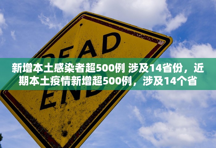 新增本土感染者超500例 涉及14省份	，近期本土疫情新增超500例，涉及14个省份