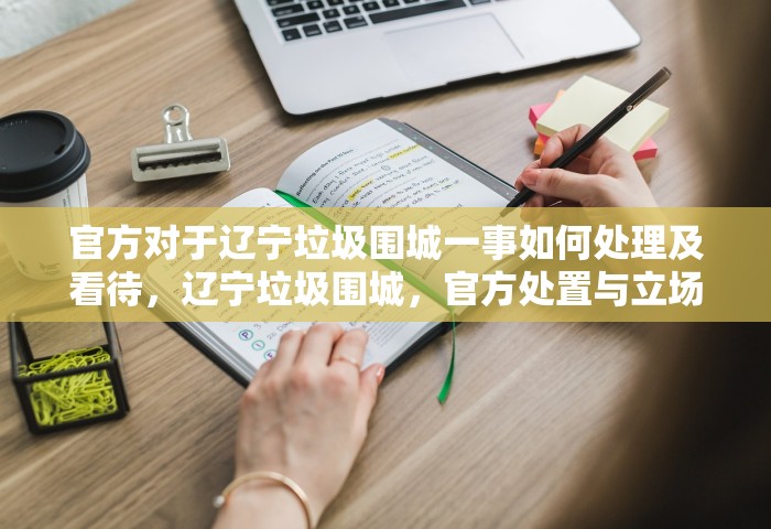 官方对于辽宁垃圾围城一事如何处理及看待	，辽宁垃圾围城，官方处置与立场
