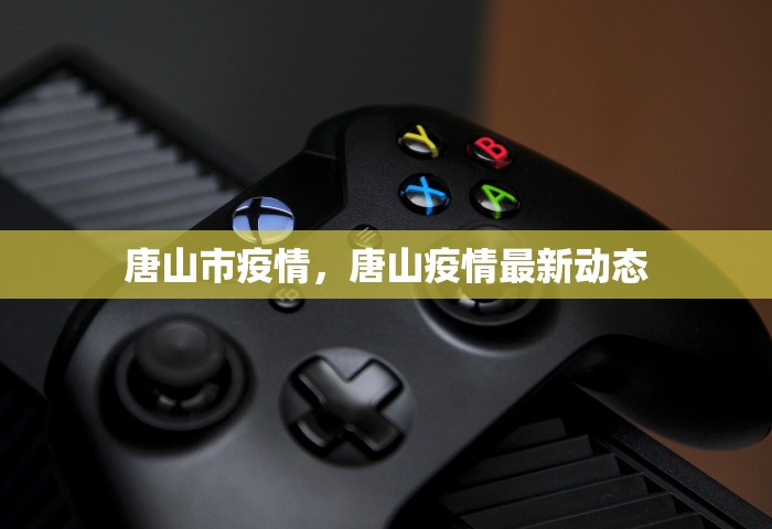 唐山市疫情	，唐山疫情最新动态