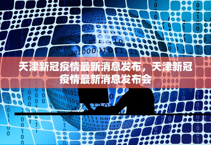 天津新冠疫情最新消息发布，天津新冠疫情最新消息发布会