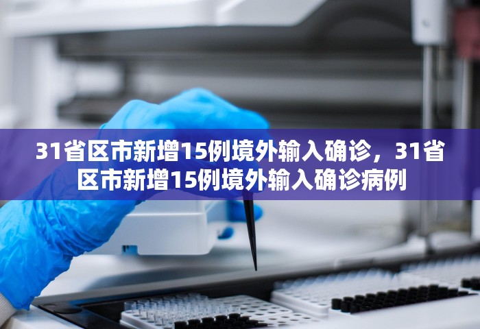 31省区市新增15例境外输入确诊，31省区市新增15例境外输入确诊病例