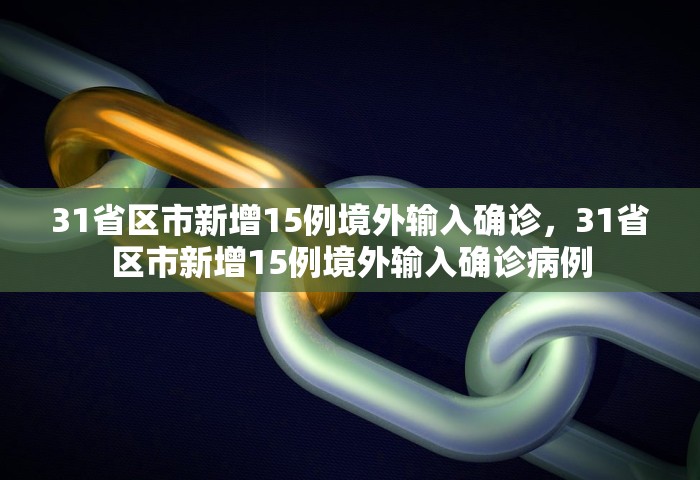 31省区市新增15例境外输入确诊	，31省区市新增15例境外输入确诊病例