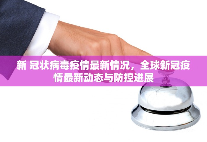 新 冠状病毒疫情最新情况，全球新冠疫情最新动态与防控进展