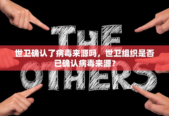 世卫确认了病毒来源吗，世卫组织是否已确认病毒来源？