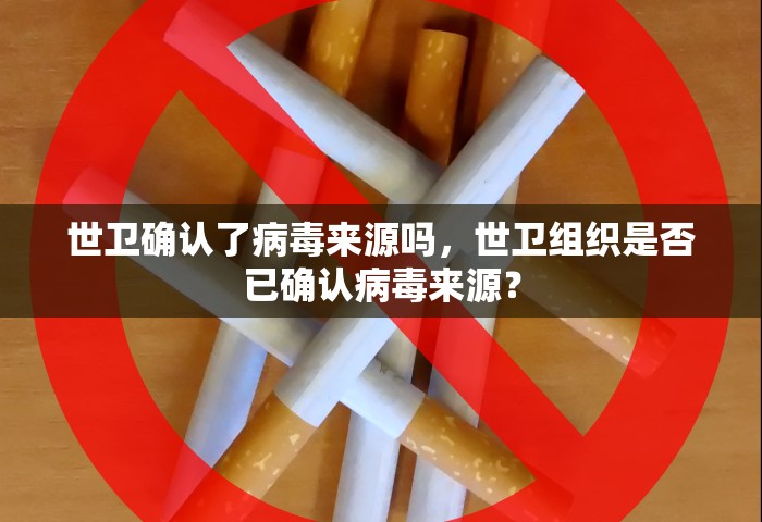 世卫确认了病毒来源吗，世卫组织是否已确认病毒来源？