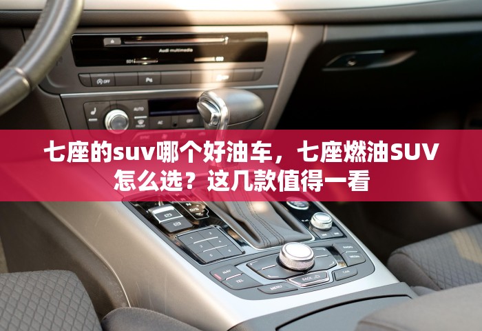 七座的suv哪个好油车，七座燃油SUV怎么选？这几款值得一看