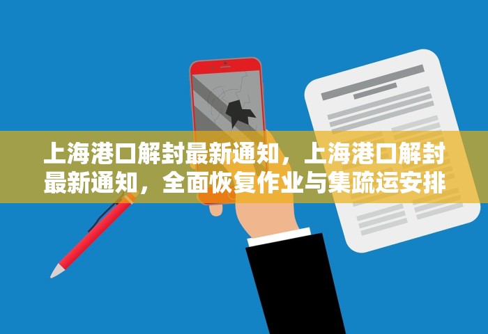 上海港口解封最新通知，上海港口解封最新通知，全面恢复作业与集疏运安排