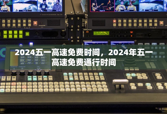 2024五一高速免费时间，2024年五一高速免费通行时间