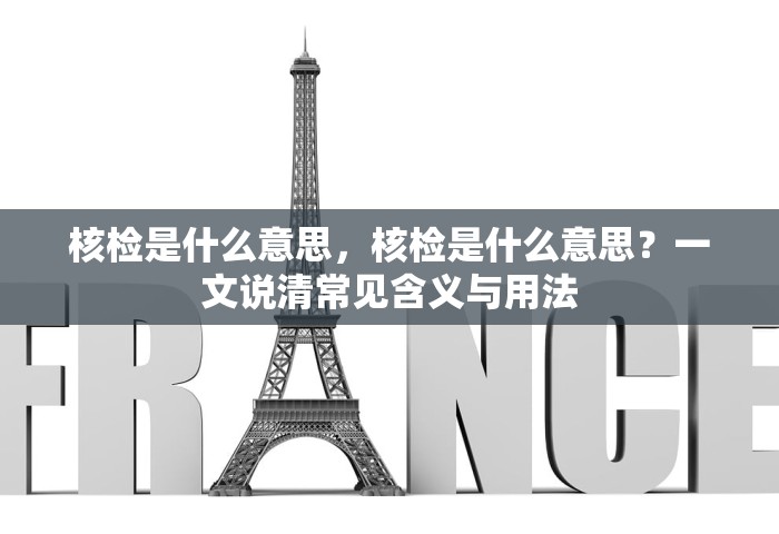 核检是什么意思，核检是什么意思？一文说清常见含义与用法