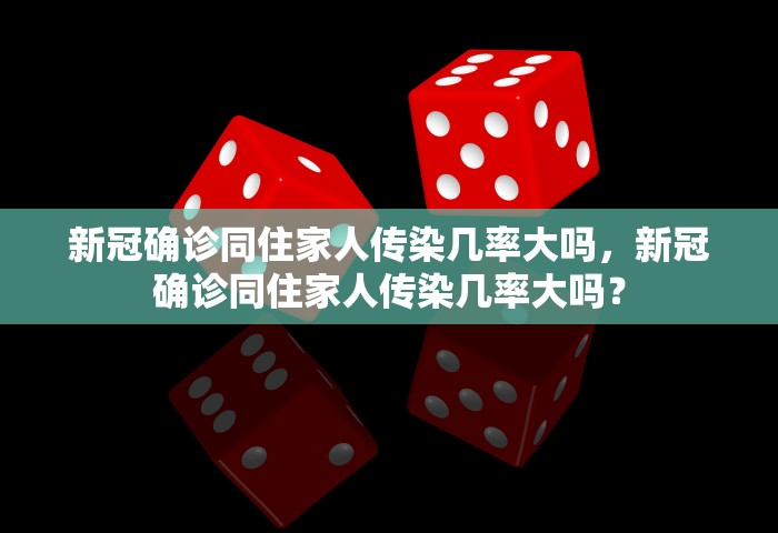 新冠确诊同住家人传染几率大吗，新冠确诊同住家人传染几率大吗？