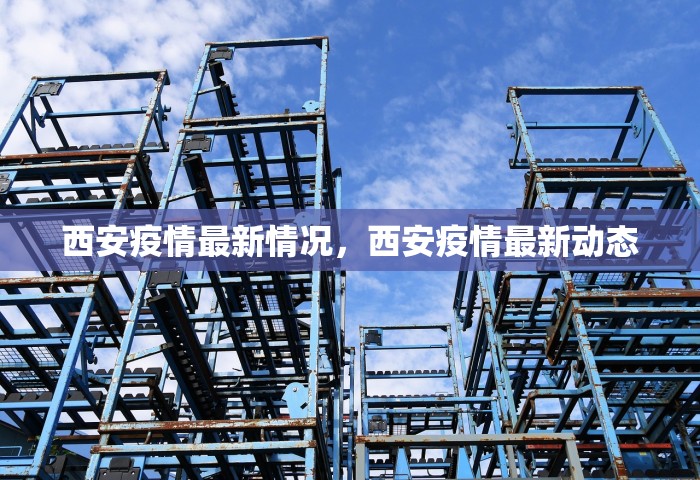 西安疫情最新情况	，西安疫情最新动态