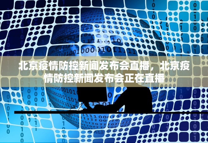 北京疫情防控新闻发布会直播，北京疫情防控新闻发布会正在直播