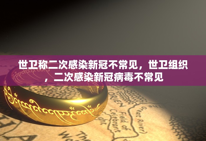 世卫称二次感染新冠不常见，世卫组织	，二次感染新冠病毒不常见