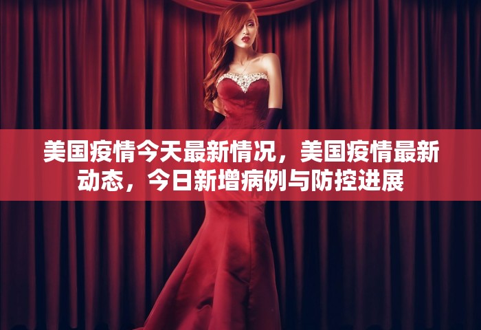 美国疫情今天最新情况	，美国疫情最新动态，今日新增病例与防控进展
